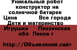 Уникальный робот-конструктор на солнечной батарее › Цена ­ 2 790 - Все города Дети и материнство » Игрушки   . Пензенская обл.,Пенза г.